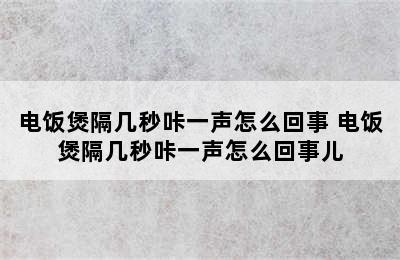 电饭煲隔几秒咔一声怎么回事 电饭煲隔几秒咔一声怎么回事儿